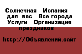 Солнечная   Испания....для  вас - Все города Услуги » Организация праздников   